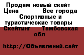 Продам новый скейт › Цена ­ 2 000 - Все города Спортивные и туристические товары » Скейтинг   . Тамбовская обл.